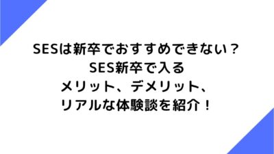 SESは新卒でおすすめできない？SES新卒で入るメリット、デメリット、リアルな体験談を紹介！